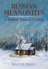 Title: Russian Mennonites: A Broken Path to Civility, Author: Walter Braul