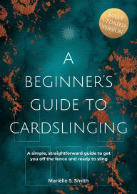 Title: A Beginner's Guide to Cardslinging: A Simple, Straightforward Guide to Get You off the Fence and Ready to Sling, Author: Marielle S. Smith