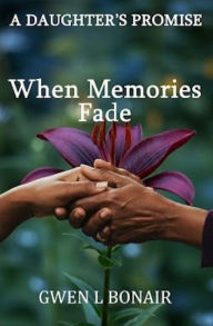 Title: A DAUGHTER'S PROMISE: WHEN MEMORIES FADE, Author: Gwen Bonair