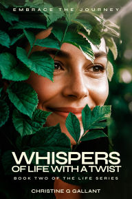 Title: WHISPERS OF LIFE WITH A TWIST: EMBRACE THE JOURNEY, Author: CHRISTINE G GALLANT