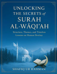 Title: Unlocking the Secrets of Surah Al Waqi'ah: Structure, Themes, and Timeless Lessons on Human Destiny, Author: Shafiq ur Rahman