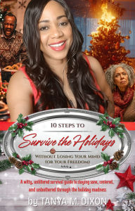 Title: 10 Steps to Survive the Holidays Without Losing Your Mind (or Your Freedom): A Fun, Honest Guide to Managing Stress, Setting Boundaries, and Protecting Your Peace During the Holiday Season, Author: Tanya M. Dixon