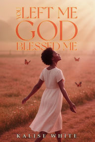 Title: You Left Me, God Blessed Me., Author: Kalise White