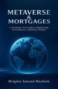 Title: Metaverse & Mortgages: A Journey to Global Mortgage Systems in a Digital World, Author: Brigitte Jaward-Hachem