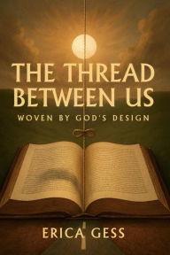 Title: The Thread Between Us: Woven By God's Design, Author: Erica Gess