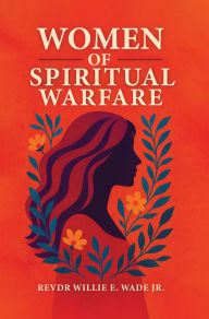 Title: WOMEN OF SPIRITUAL WARFARE, Author: Rev. Dr. Willie E. Wade