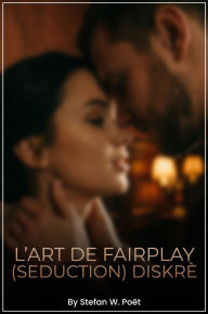 Title: L'ART DE FAIRPLAY (SEDUCTION) DISKRÈT: A Journey into Intimate Discovery, Author: Stefan W. Poët