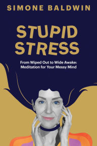 Title: STUPID STRESS: From Wiped Out to Wide Awake - Meditation for Your Messy Mind, Author: Simone Baldwin
