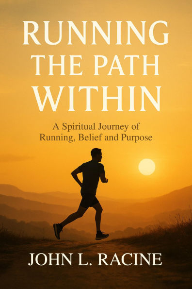 RUNNING THE PATH WITHIN: A Spiritual Journey of Running, Belief and Purpose