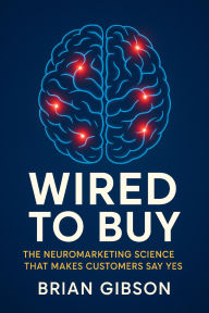 Title: Wired To Buy: The Neuromarketing Science That Makes Customers Say Yes, Author: Brian Gibson