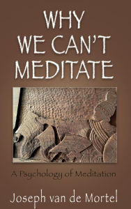 Title: Why We Can't Meditate: A Psychology of Meditation, Author: Joseph van de Mortel