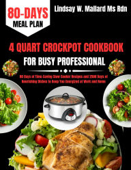 Title: 4 Quart Crockpot Cookbook For Busy Professional: 80 Days of Time-Saving Slow Cooker Recipes and 2500 Days of Nourishing Dishes to Keep You Energized at Work and Home, Author: Lindsay W. Mallard Ms Rdn