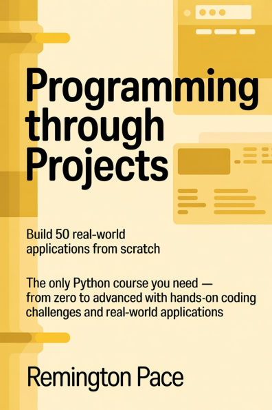 Programming Through Projects: Build 50 Real-World Applications from Scratch The Only Python Course You Need From Zero to Advanced with Hands-On Cod