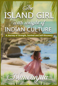 Title: The Island Girl With Weight Of Indian Culture: A Journey Of Strength, Survival And Self-Discovery, Author: Manoanjila