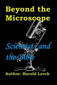 Title: Beyond the Microscope: Scientists and the Bible, Author: Harold Lerch