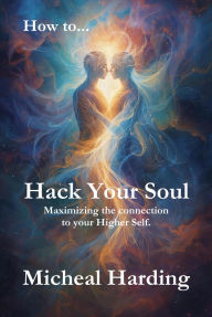 Title: How to Hack Your Soul: Maximizing the connection to your Higher Self., Author: Micheal Harding