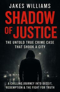Title: Shadow of Justice: The Untold True Crime Case That Shook a City, Author: Jakes Williams