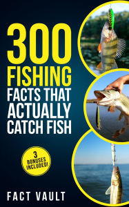 Title: 300 Fishing Facts That Actually Catch Fish: Real Science, Proven Tricks, and Old-School Wisdom for Better Days on the Water, Author: Fact Vault