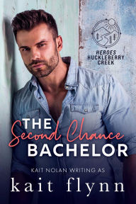 Title: The Second Chance Bachelor: A Second Chance Firefighter Bachelor Auction Small Town Romance, Author: Kait Flynn