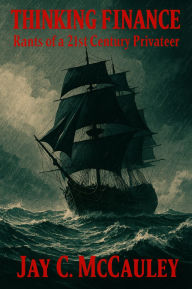 Title: Thinking Finance: Rants of a 21st Century Privateer, Author: Jay McCauley