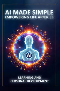 Title: AI Made Simple: Empowering Life After 55: Learning and Personal Development Handbook, Author: Steve Munkeby