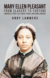 Title: Mary Ellen Pleasant: From Slavery to Fortune America's First Self Made Female Multimillionaire, Author: Andy Lammers