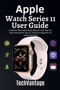 Title: Apple Watch Series 11 User Guide: Complete Illustrated Setup Manual with Step-by-Step Instructions Tips & Tricks for Beginners & Advanced Users, Author: Tech Vantage