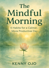 Title: The Mindful Morning: 5 Habits for a Calmer, More Productive Day., Author: Kehinde Ojo