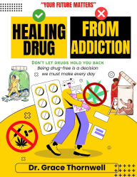 Title: HEALING FROM DRUG ADDICTION: A Science-Backed, Step-by-Step Guide to Reclaim Your Life, Rebuild Your Brain, and Break Free from the Cycle of Relapse, Author: Dr. Grace Thornwell