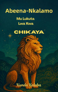 Title: Abeena-Nkalamo: Aba Mulukuta Lwa Kwa Chikaya, Author: Kunda Kalaba