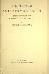 Title: Scepticism and Animal Faith: Introduction to a System of Philosophy, Author: George Santayana