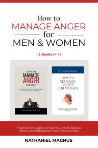 Title: How to Manage Anger for Men and Women (2 Books in 1): Practical Strategies to Stay in Control, Reduce Stress, and Strengthen Your Relationships, Author: Nathaniel Magnus