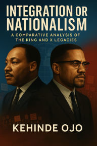 Title: Integration or Nationalism: A Comparative Analysis of the King and X Legacies, Author: Kehinde Ojo