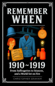 Title: REMEMBER WHEN 1910 ~ 1919: From Suffragettes to Séances, and a World Set on Fire, Author: Christopher Graham