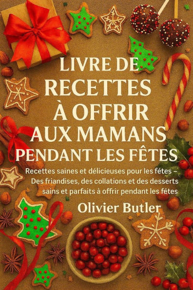 Livre de recettes à offrir aux mamans pendant les fêtes: Recettes saines et délicieuses pour les fêtes Des friandises, des collations et des desserts sains et parfaits à offri