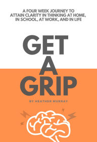 Title: Get A Grip: on your thinking and life, Author: Heather Murray