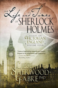 Title: The Life and Times of Sherlock Holmes: Volume Four, Author: Liese Sherwood-fabre