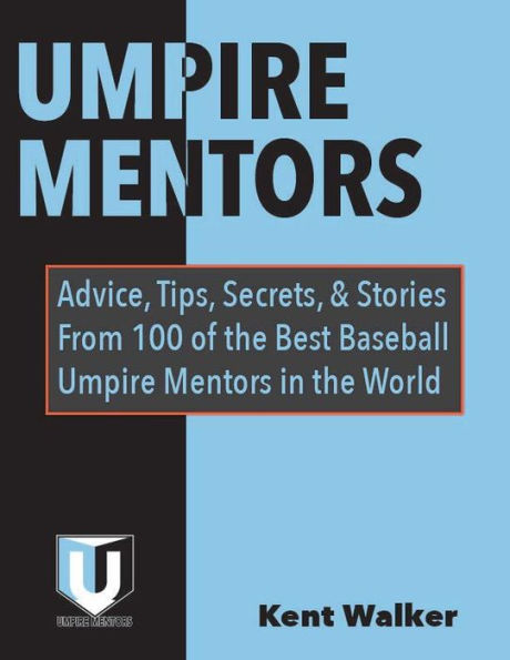 UMPIRE MENTORS: Advice, Tips, Secrets, and Stories From 100 of the Best Baseball Umpire Mentors in the World