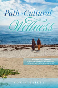 Title: The Path to Cultural Wellness: Seven Pillars of Recovery with Reflections and Meditations to help us heal from the effects of bias, Author: Sonia Bailey