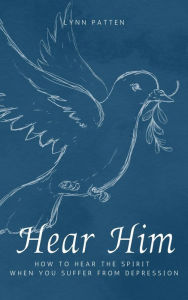 Title: Hear Him: How to Hear the Spirit When You Suffer From Depression, Author: Lynn Patten
