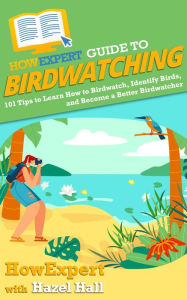 Title: HowExpert Guide to Birdwatching: 101 Tips to Learn How to Birdwatch, Identify Birds, and Become a Better Birdwatcher, Author: Hazel Hall