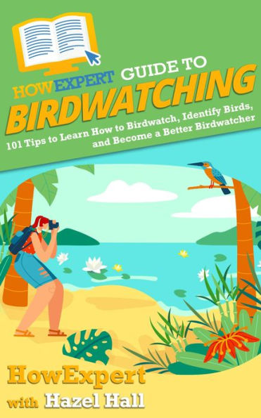 HowExpert Guide to Birdwatching: 101 Tips to Learn How to Birdwatch, Identify Birds, and Become a Better Birdwatcher