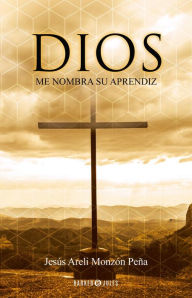 Title: Dios me nombra su Aprendiz, Author: Jesús Areli Monzón Peña
