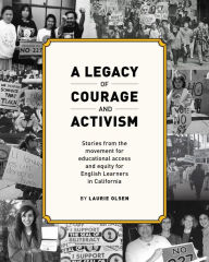 Title: A Legacy of Courage and Activism: Stories from the movement for educational access and equity for English Learners in California, Author: Laurie Olsen
