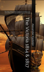 Title: The Victoria 1814 & 1817: The ships depart from England to America, but encounter a very special island along the way!, Author: Alexander Kastelijn