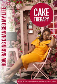 Title: Cake Therapy: How Baking Changed My Life, Author: Altreisha Foster