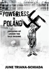 Title: Powerless in Poland: Growing up under the Nazi Regime, Author: June Triana-schiada
