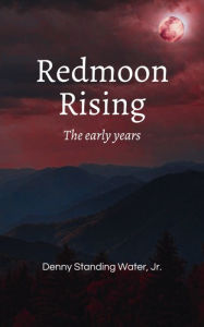 Title: Redmoon Rising: The early years, Author: Denny Standingwater Jr.