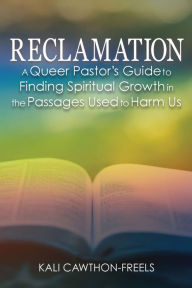 Title: Reclamation: A Queer Pastor's Guide to Finding Spiritual Growth in the Passages Used to Harm Us, Author: Kali Cawthon-Freels