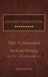 Title: United States Code Annotated 2022 Edition Title 12 Banks and Banking §§1751 - 1835a Volume 3/5, Author: United States Government